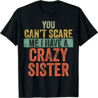 Не можеш да ме плашиш, имам луда сестра смешна тениска за подарък